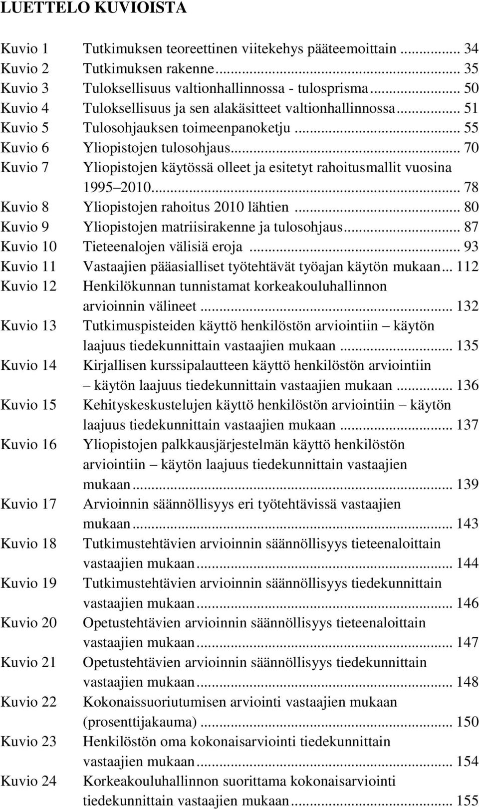 .. 70 Kuvio 7 Yliopistojen käytössä olleet ja esitetyt rahoitusmallit vuosina 1995 2010... 78 Kuvio 8 Yliopistojen rahoitus 2010 lähtien... 80 Kuvio 9 Yliopistojen matriisirakenne ja tulosohjaus.