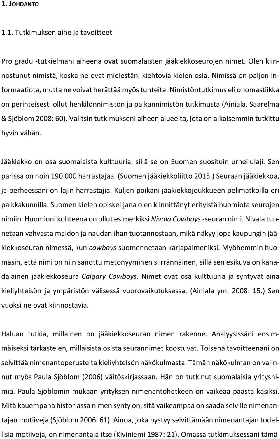 Nimistöntutkimus eli onomastiikka on perinteisesti ollut henkilönnimistön ja paikannimistön tutkimusta (Ainiala, Saarelma & Sjöblom 2008: 60).