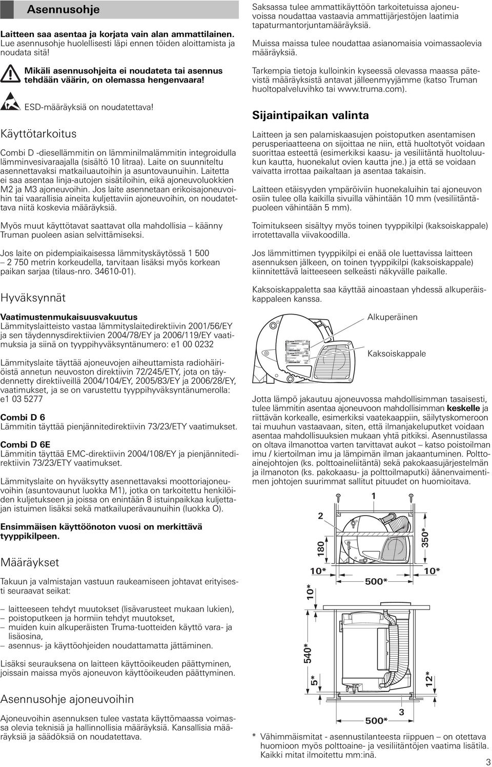 Käyttötarkoitus Combi D -diesellämmitin on lämminilmalämmitin integroidulla lämminvesivaraajalla (sisältö 10 litraa). Laite on suunniteltu asennettavaksi matkailuautoihin ja asuntovaunuihin.