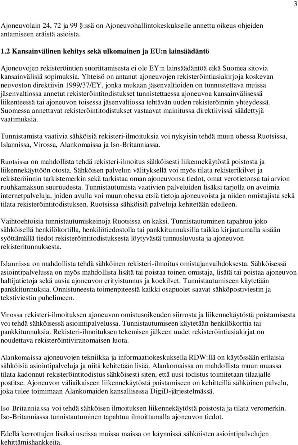 Yhteisö on antanut ajoneuvojen rekisteröintiasiakirjoja koskevan neuvoston direktiivin 1999/37/EY, jonka mukaan jäsenvaltioiden on tunnustettava muissa jäsenvaltiossa annetut rekisteröintitodistukset