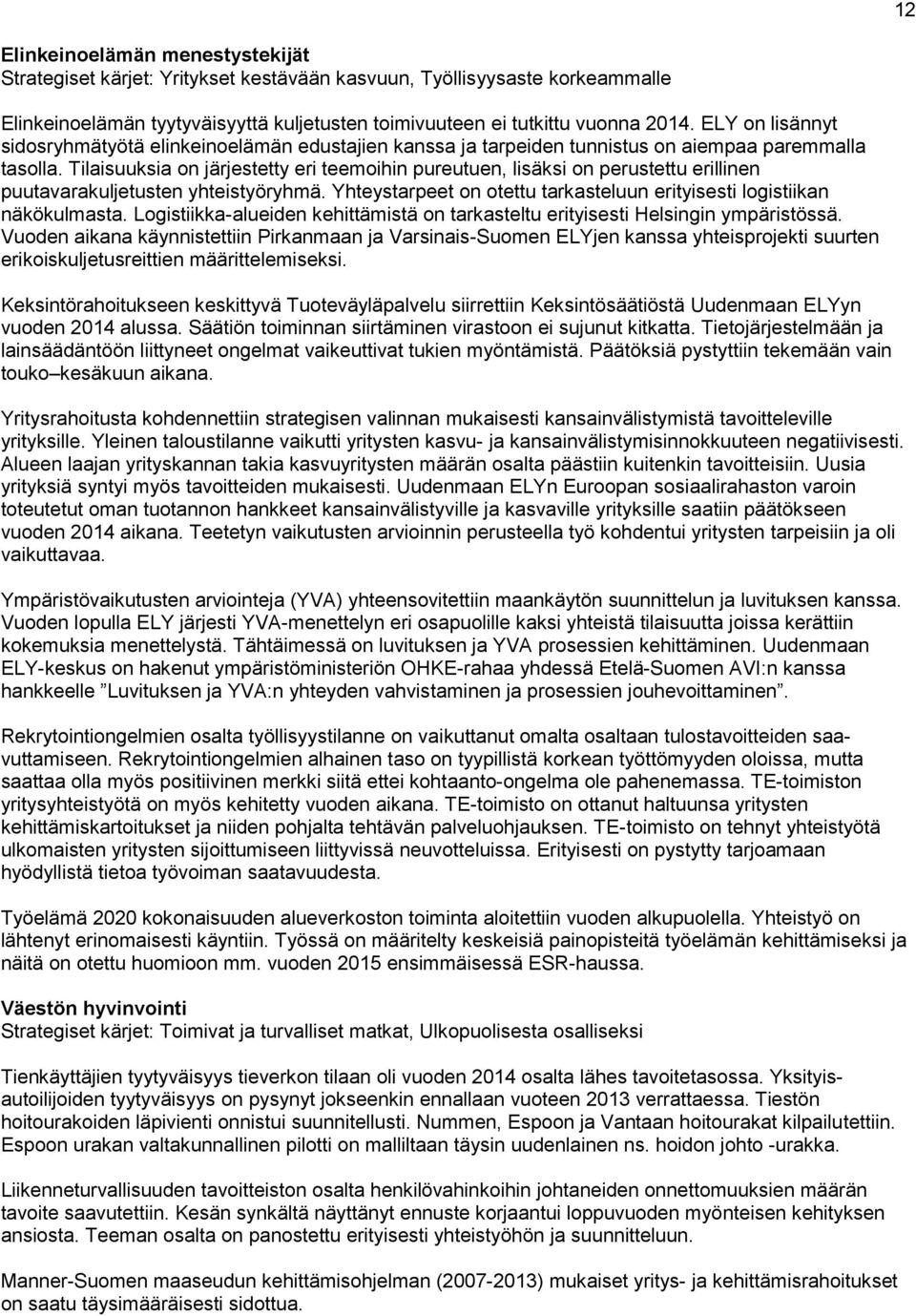 Tilaisuuksia on järjestetty eri teemoihin pureutuen, lisäksi on perustettu erillinen puutavarakuljetusten yhteistyöryhmä. Yhteystarpeet on otettu tarkasteluun erityisesti logistiikan näkökulmasta.