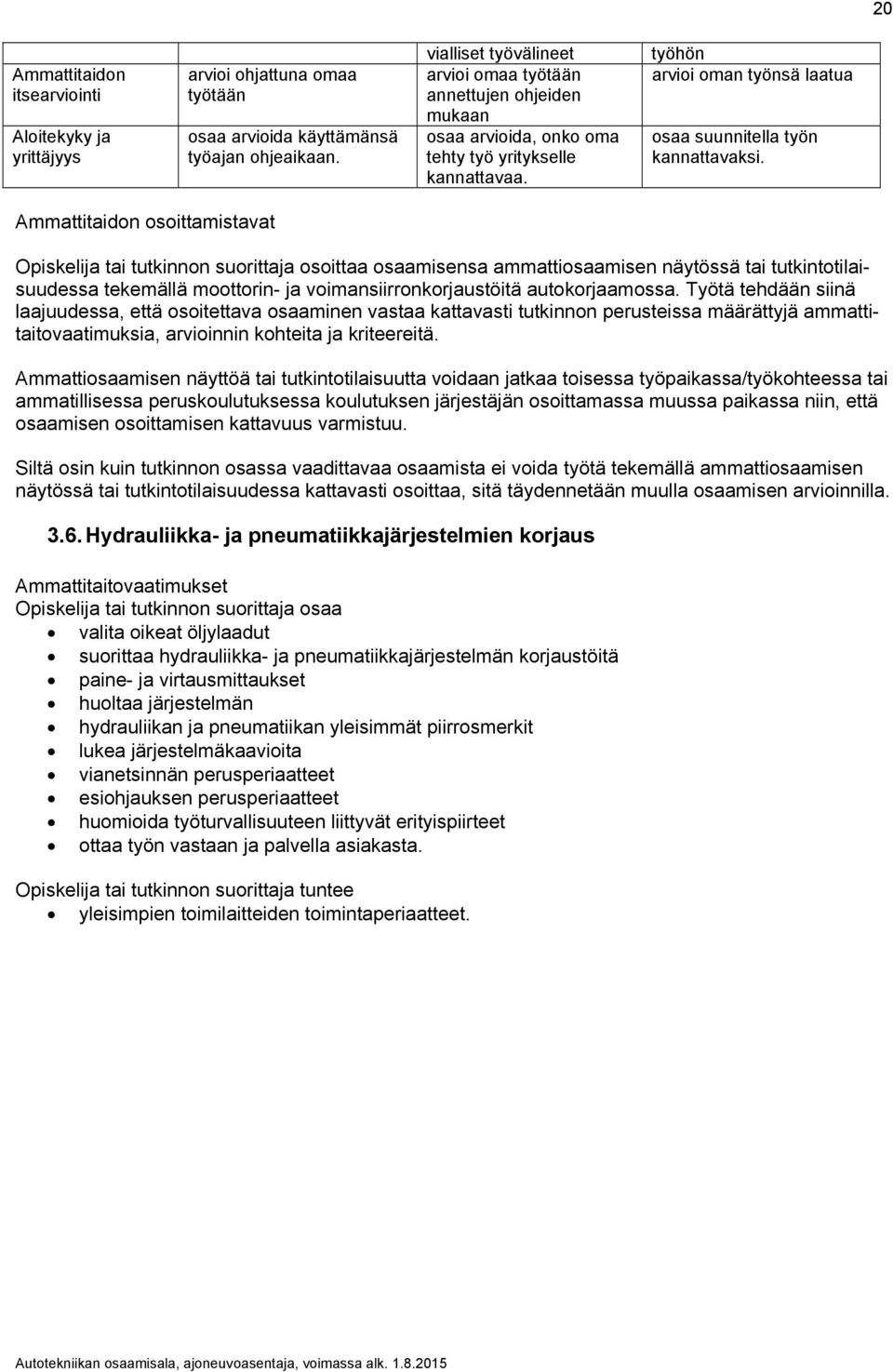 Ammattitaidon osoittamistavat osoittaa osaamisensa ammattiosaamisen näytössä tai tutkintotilaisuudessa tekemällä moottorin- ja voimansiirronkorjaustöitä autokorjaamossa.