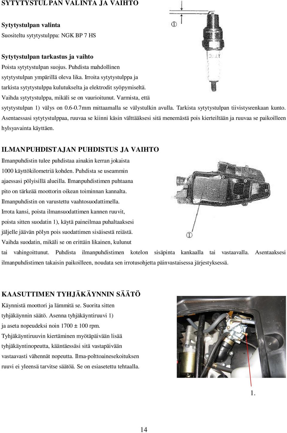 Varmista, että sytytystulpan 1) välys on 0.6-0.7mm mittaamalla se välystulkin avulla. Tarkista sytytystulpan tiivistysrenkaan kunto.