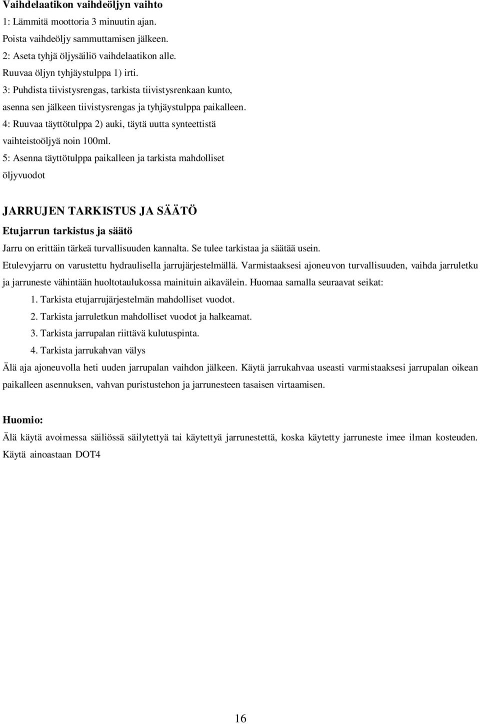 4: Ruuvaa täyttötulppa 2) auki, täytä uutta synteettistä vaihteistoöljyä noin 100ml. 5: Asenna täyttötulppa paikalleen ja tarkista mahdolliset öljyvuodot 1.