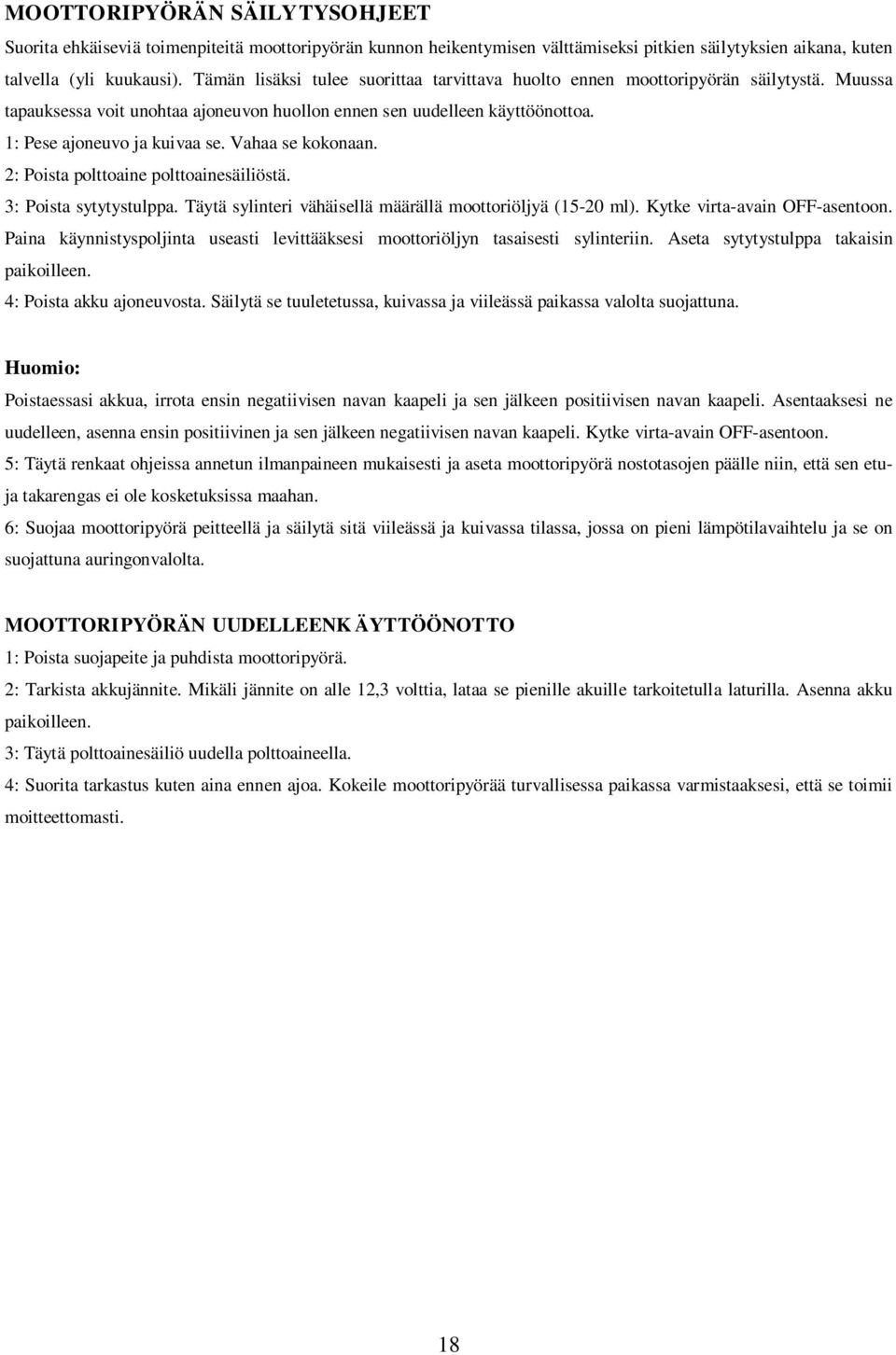 Vahaa se kokonaan. 2: Poista polttoaine polttoainesäiliöstä. 3: Poista sytytystulppa. Täytä sylinteri vähäisellä määrällä moottoriöljyä (15-20 ml). Kytke virta-avain OFF-asentoon.