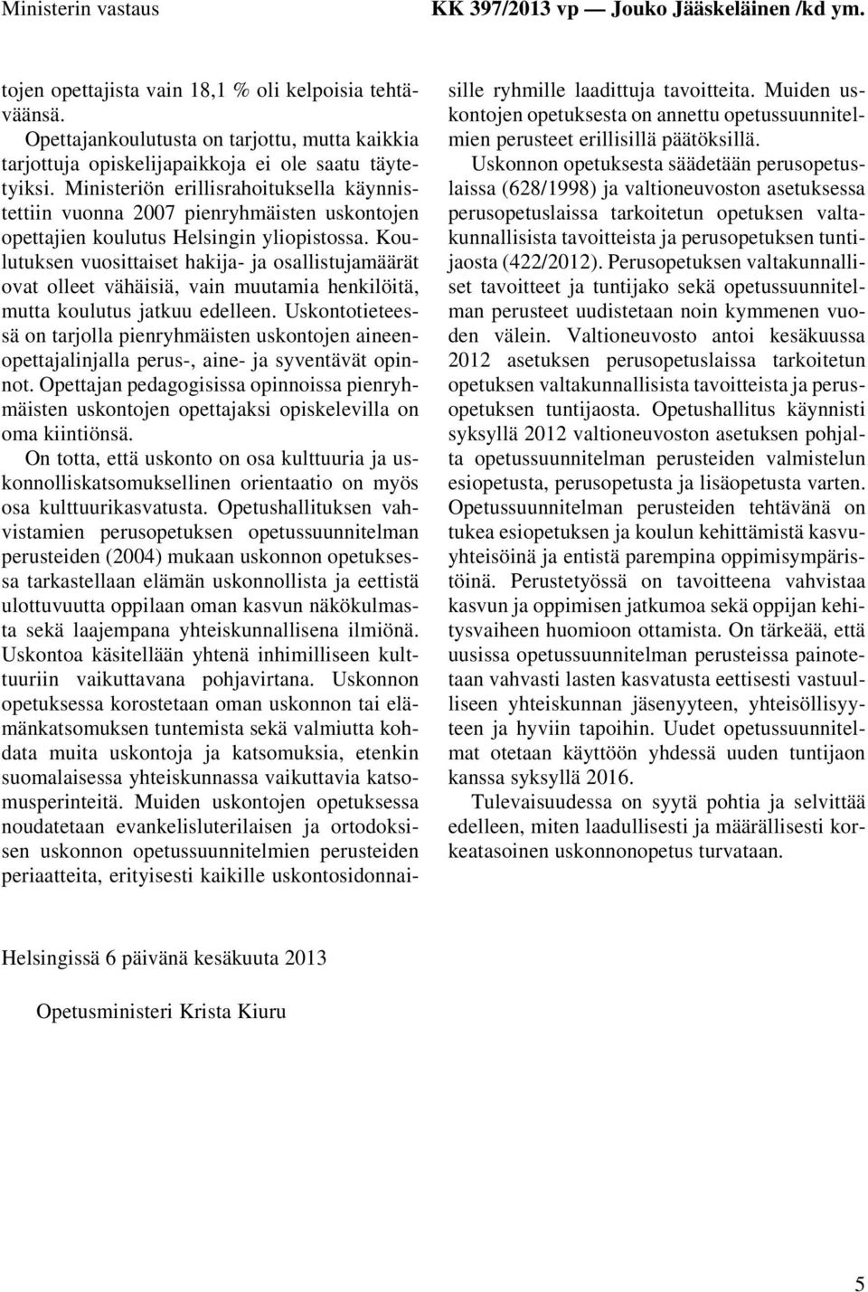 Ministeriön erillisrahoituksella käynnistettiin vuonna 2007 pienryhmäisten uskontojen opettajien koulutus Helsingin yliopistossa.