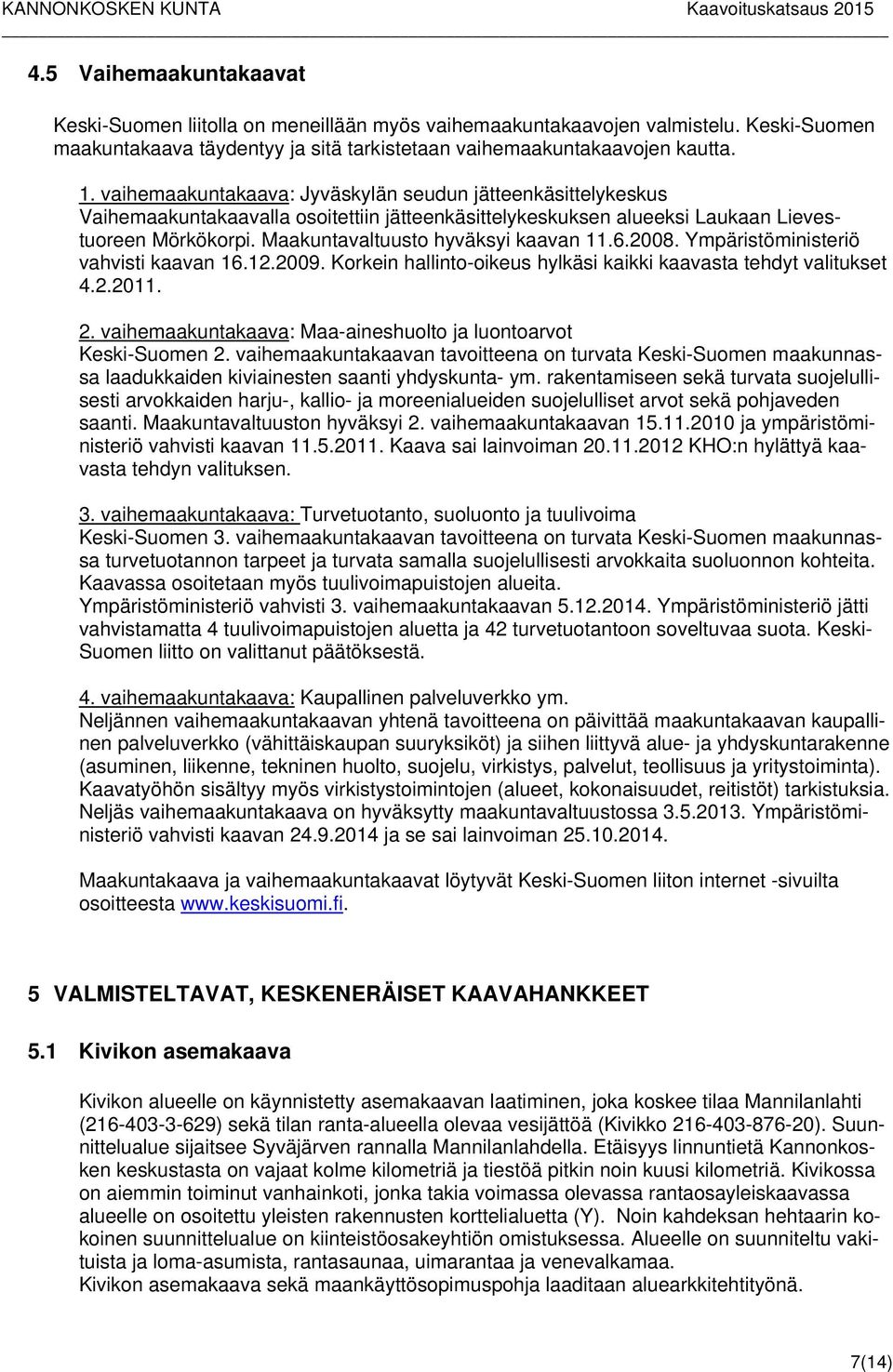 Maakuntavaltuusto hyväksyi kaavan 11.6.2008. Ympäristöministeriö vahvisti kaavan 16.12.2009. Korkein hallinto-oikeus hylkäsi kaikki kaavasta tehdyt valitukset 4.2.2011. 2.