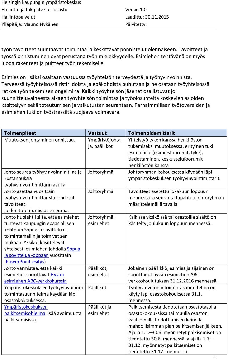 Terveessä työyhteisössä ristiriidoista ja epäkohdista puhutaan ja ne osataan työyhteisössä ratkoa työn tekemisen ongelmina.