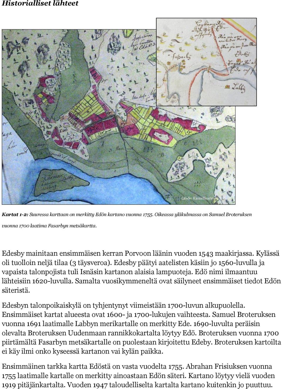 Kylässä oli tuolloin neljä tilaa (3 täysveroa). Edesby päätyi aatelisten käsiin jo 1560-luvulla ja vapaista talonpojista tuli Isnäsin kartanon alaisia lampuoteja.