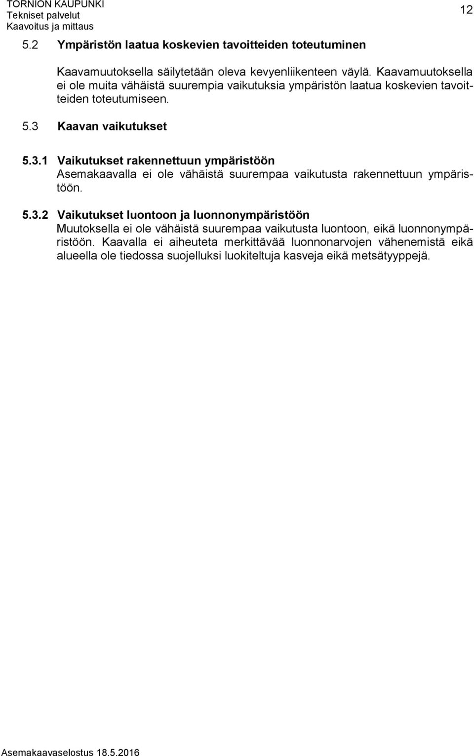 Kaavan vaikutukset 5.3.1 Vaikutukset rakennettuun ympäristöön Asemakaavalla ei ole vähäistä suurempaa vaikutusta rakennettuun ympäristöön. 5.3.2 Vaikutukset luontoon ja luonnonympäristöön Muutoksella ei ole vähäistä suurempaa vaikutusta luontoon, eikä luonnonympäristöön.