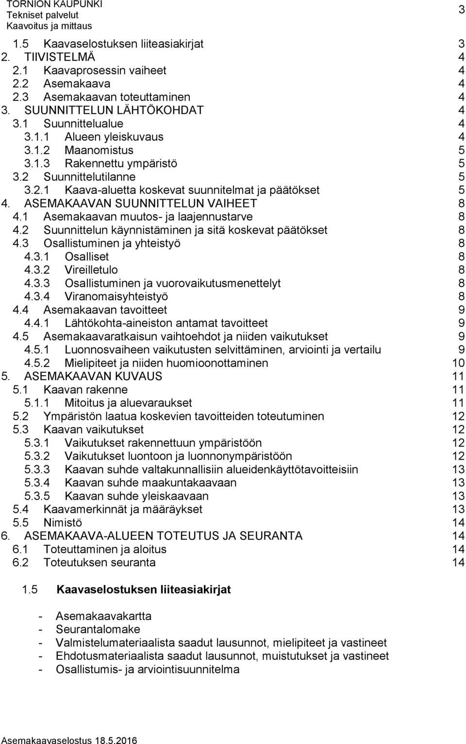 1 Asemakaavan muutos- ja laajennustarve 8 4.2 Suunnittelun käynnistäminen ja sitä koskevat päätökset 8 4.3 Osallistuminen ja yhteistyö 8 4.3.1 Osalliset 8 4.3.2 Vireilletulo 8 4.3.3 Osallistuminen ja vuorovaikutusmenettelyt 8 4.