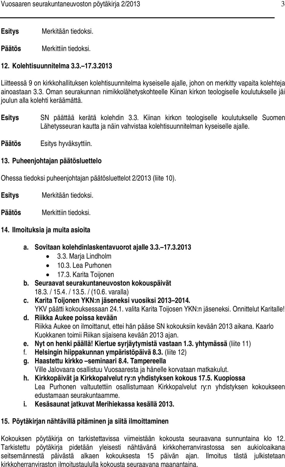 hyväksyttiin. 13. Puheenjohtajan päätösluettelo Ohessa tiedoksi puheenjohtajan päätösluettelot 2/2013 (liite 10). Merkitään tiedoksi. Merkittiin tiedoksi. 14. Ilmoituksia ja muita asioita a.