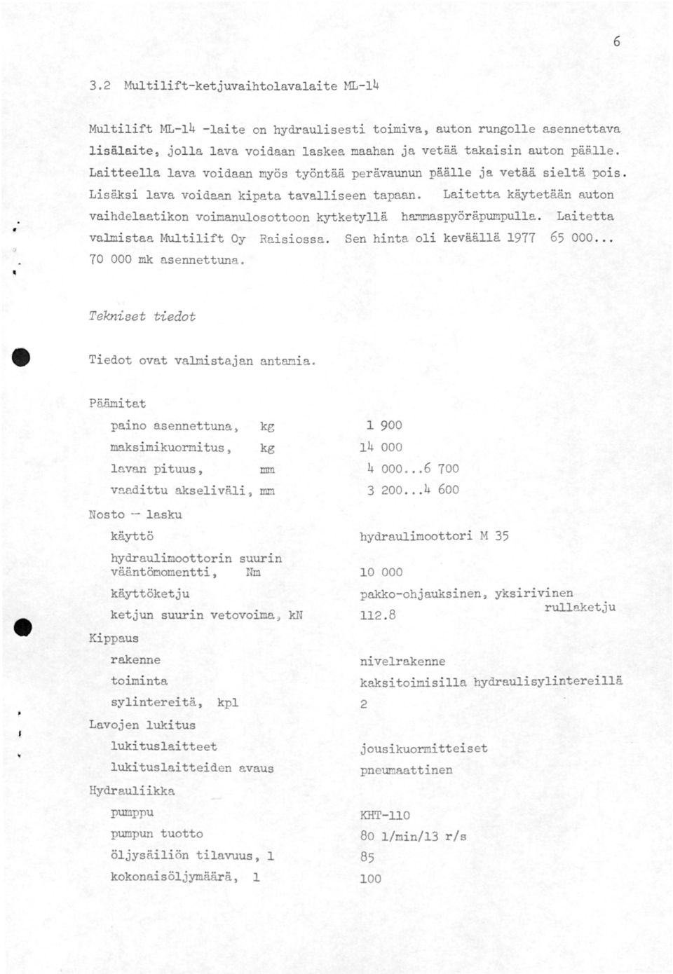 Laitetta käytetään auton vaihdelaatikon voinanqlosottoon kytketyllä h&spyöräpumpulla. Laitetta valmistaa }tilift Oy Raisiossa. Sen hinta oli keväällä 977 65 000... 70 000 mk asennettuna.