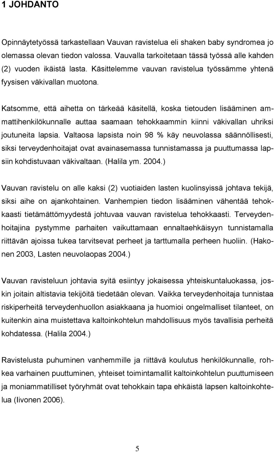 Katsomme, että aihetta on tärkeää käsitellä, koska tietouden lisääminen ammattihenkilökunnalle auttaa saamaan tehokkaammin kiinni väkivallan uhriksi joutuneita lapsia.