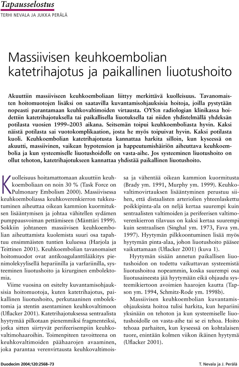 OYS:n radiologian klinikassa hoidettiin katetrihajotuksella tai paikallisella liuotuksella tai niiden yhdistelmällä yhdeksän potilasta vuosien 1999 2003 aikana.