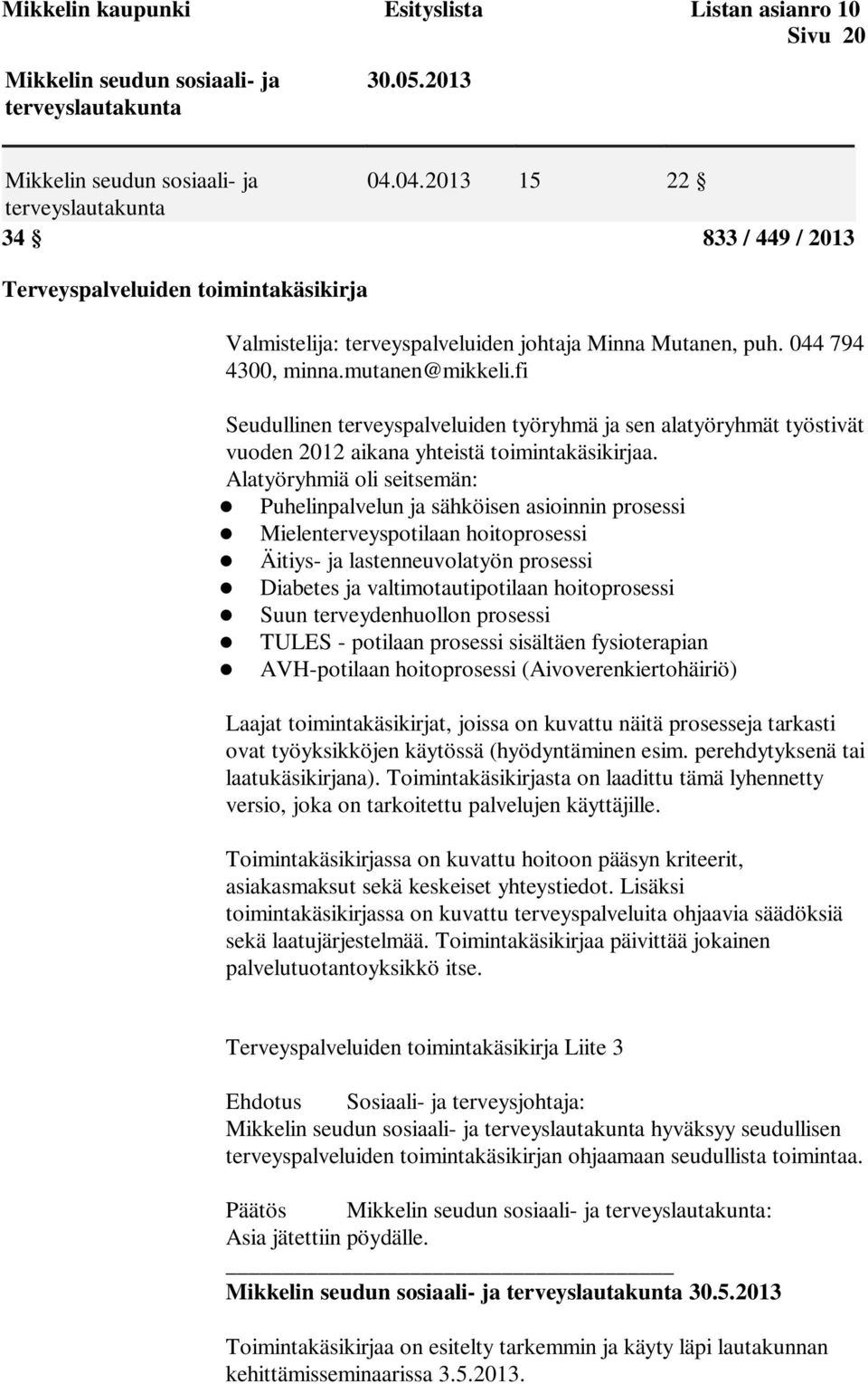Alatyöryhmiä oli seitsemän: Puhelinpalvelun ja sähköisen asioinnin prosessi Mielenterveyspotilaan hoitoprosessi Äitiys- ja lastenneuvolatyön prosessi Diabetes ja valtimotautipotilaan hoitoprosessi