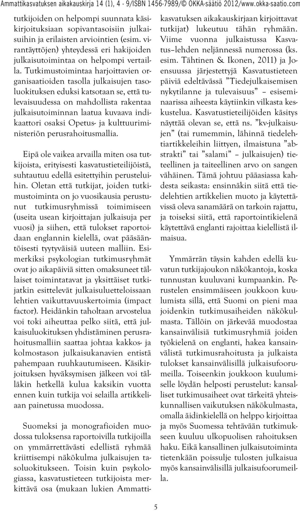 osaksi Opetus- ja kulttuuriministeriön perusrahoitusmallia. Eipä ole vaikea arvailla miten osa tutkijoista, erityisesti kasvatustieteilijöistä, suhtautuu edellä esitettyihin perusteluihin.