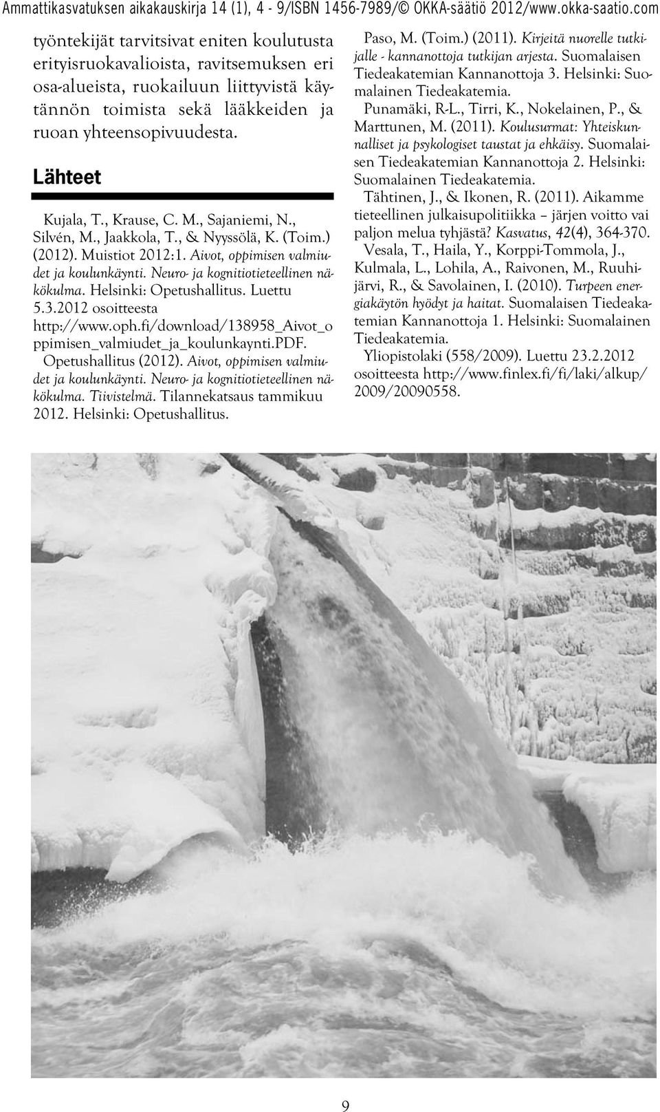 Neuro- ja kognitiotieteellinen näkökulma. Helsinki: Opetushallitus. Luettu 5.3.2012 osoitteesta http://www.oph.fi/download/138958_aivot_o ppimisen_valmiudet_ja_koulunkaynti.pdf. Opetushallitus (2012).