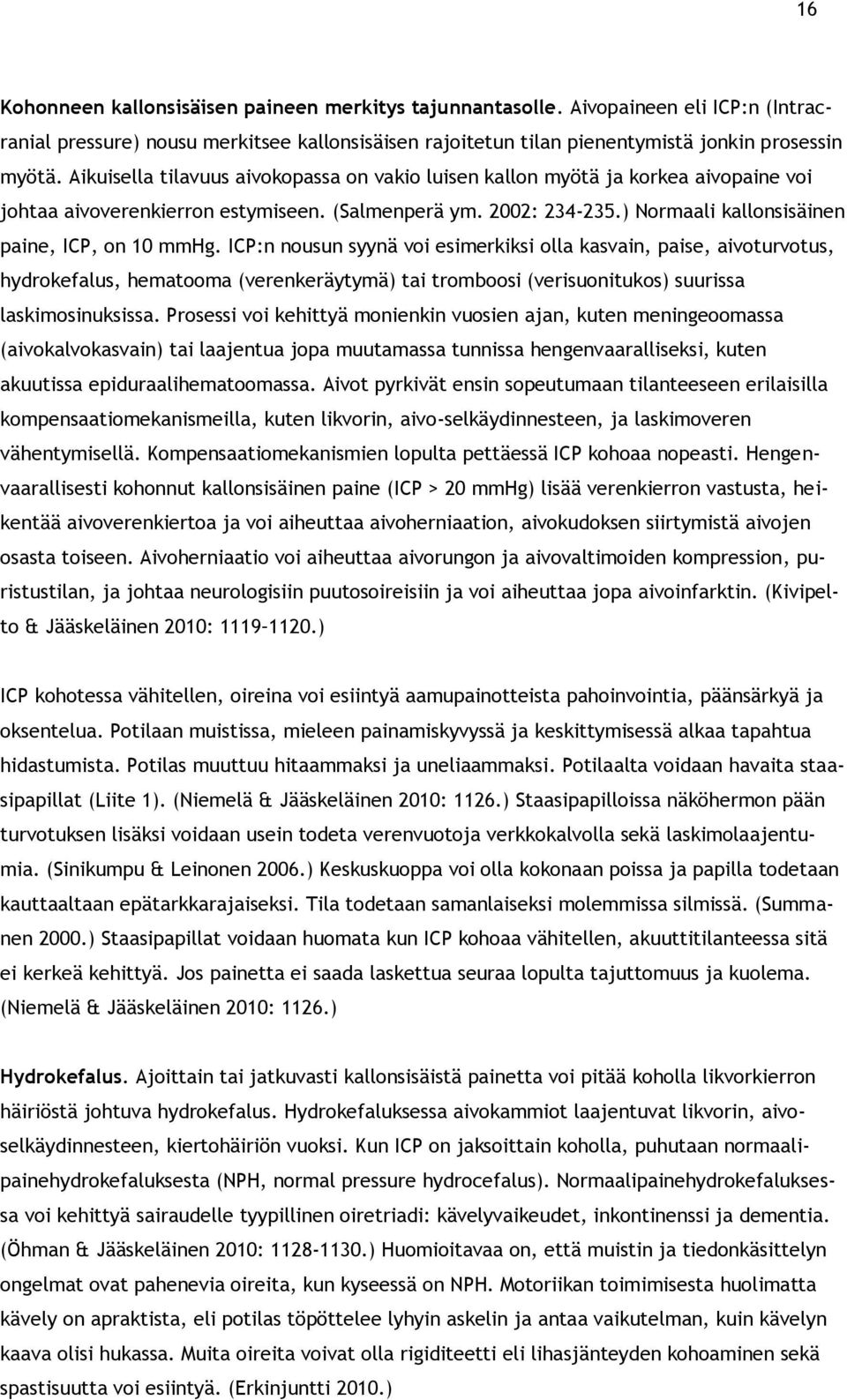 ICP:n nousun syynä voi esimerkiksi olla kasvain, paise, aivoturvotus, hydrokefalus, hematooma (verenkeräytymä) tai tromboosi (verisuonitukos) suurissa laskimosinuksissa.