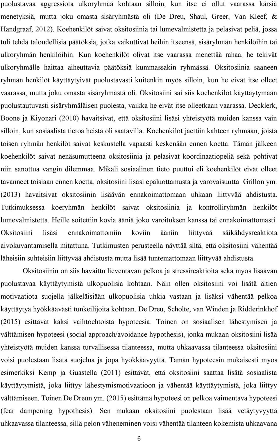 Kun koehenkilöt olivat itse vaarassa menettää rahaa, he tekivät ulkoryhmälle haittaa aiheuttavia päätöksiä kummassakin ryhmässä.
