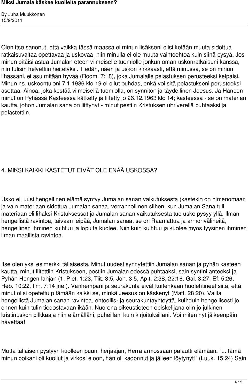 Tiedän, näen ja uskon kirkkaasti, että minussa, se on minun lihassani, ei asu mitään hyvää (Room. 7:18), joka Jumalalle pelastuksen perusteeksi kelpaisi. Minun ns. uskoontuloni 7.1.1986 klo 19 ei ollut puhdas, enkä voi sitä pelastukseni perusteeksi asettaa.