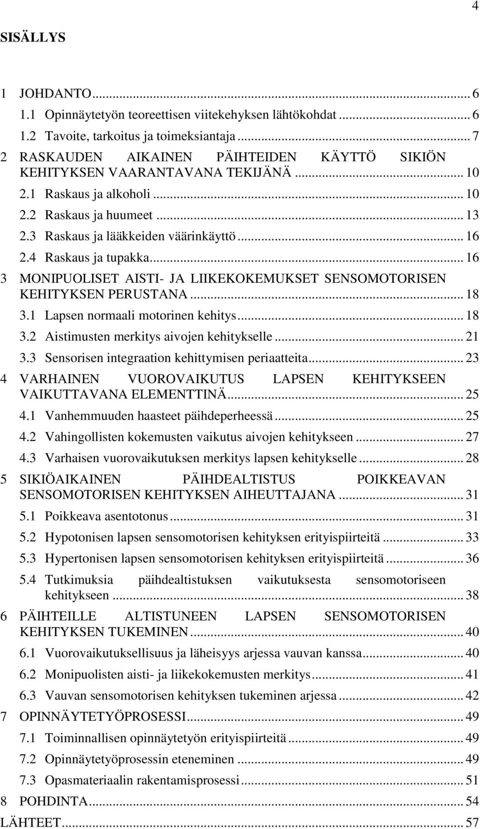 4 Raskaus ja tupakka... 16 3 MONIPUOLISET AISTI- JA LIIKEKOKEMUKSET SENSOMOTORISEN KEHITYKSEN PERUSTANA... 18 3.1 Lapsen normaali motorinen kehitys... 18 3.2 Aistimusten merkitys aivojen kehitykselle.