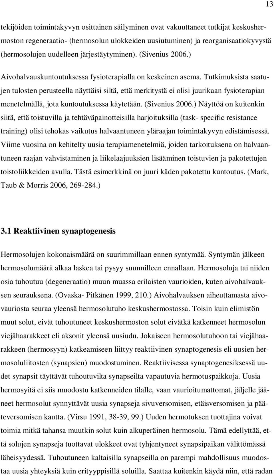 Tutkimuksista saatujen tulosten perusteella näyttäisi siltä, että merkitystä ei olisi juurikaan fysioterapian menetelmällä, jota kuntoutuksessa käytetään. (Sivenius 2006.