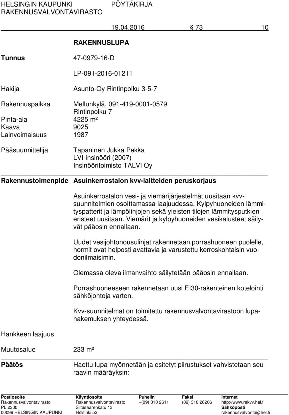 Pääsuunnittelija Tapaninen Jukka Pekka LVI-insinööri (2007) Insinööritoimisto TALVI Oy Rakennustoimenpide Asuinkerrostalon kvv-laitteiden peruskorjaus Hankkeen laajuus Asuinkerrostalon vesi- ja