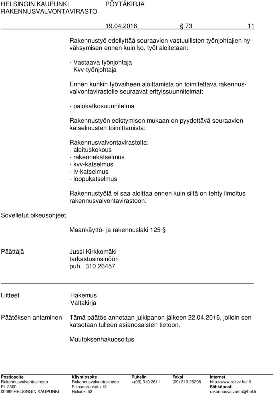 Rakennustyön edistymisen mukaan on pyydettävä seuraavien katselmusten toimittamista: Rakennusvalvontavirastolta: - aloituskokous - rakennekatselmus - kvv-katselmus - iv-katselmus - loppukatselmus