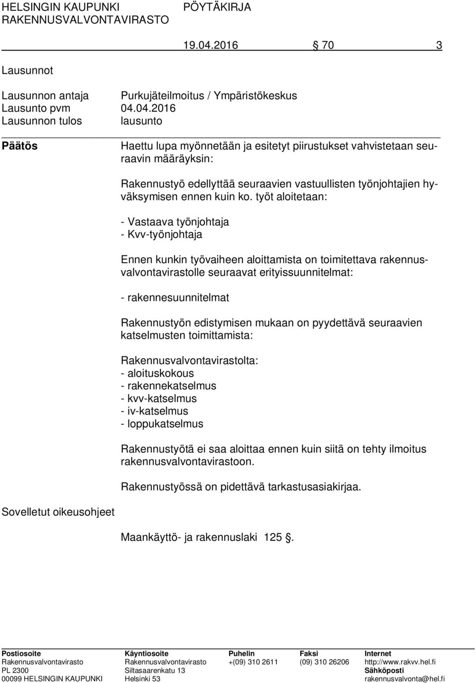 04.2016 Lausunnon tulos lausunto Päätös Haettu lupa myönnetään ja esitetyt piirustukset vahvistetaan seuraavin määräyksin: Sovelletut oikeusohjeet Rakennustyö edellyttää seuraavien vastuullisten