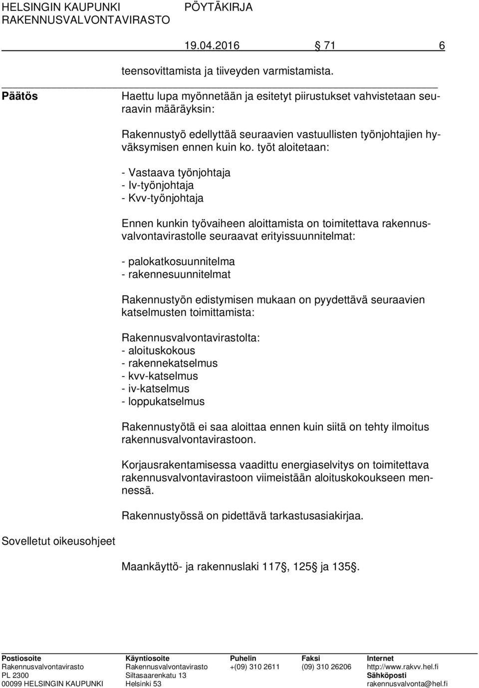 ko. työt aloitetaan: - Vastaava työnjohtaja - Iv-työnjohtaja - Kvv-työnjohtaja Ennen kunkin työvaiheen aloittamista on toimitettava rakennusvalvontavirastolle seuraavat erityissuunnitelmat: -