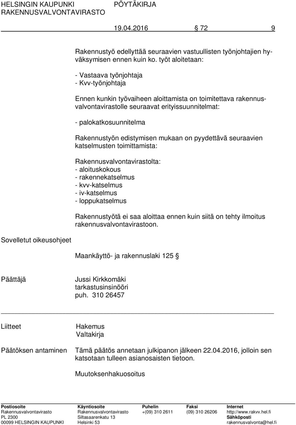 Rakennustyön edistymisen mukaan on pyydettävä seuraavien katselmusten toimittamista: Rakennusvalvontavirastolta: - aloituskokous - rakennekatselmus - kvv-katselmus - iv-katselmus - loppukatselmus