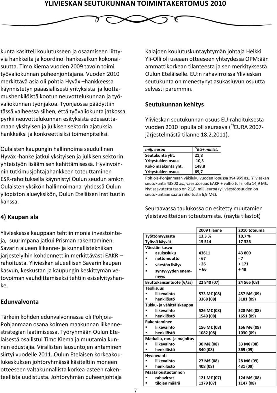 Työnjaossa päädyttiin tässä vaiheessa siihen, että työvaliokunta jatkossa pyrkii neuvottelukunnan esityksistä edesauttamaan yksityisen ja julkisen sektorin ajatuksia hankkeiksi ja konkreettisiksi