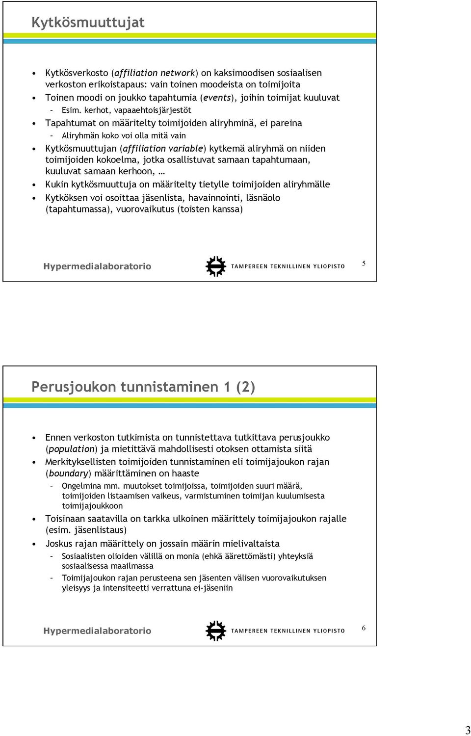 kerhot, vapaaehtoisjärjestöt Tapahtumat on määritelty toimijoiden aliryhminä, ei pareina Aliryhmän koko voi olla mitä vain Kytkösmuuttujan (affiliation variable) kytkemä aliryhmä on niiden