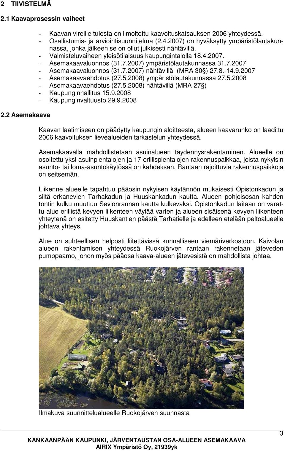 7.2007 - Asemakaavaluonnos (31.7.2007) nähtävillä (MRA 30 ) 27.8.-14.9.2007 - Asemakaavaehdotus (27.5.2008) ympäristölautakunnassa 27.5.2008 - Asemakaavaehdotus (27.5.2008) nähtävillä (MRA 27 ) - Kaupunginhallitus 15.