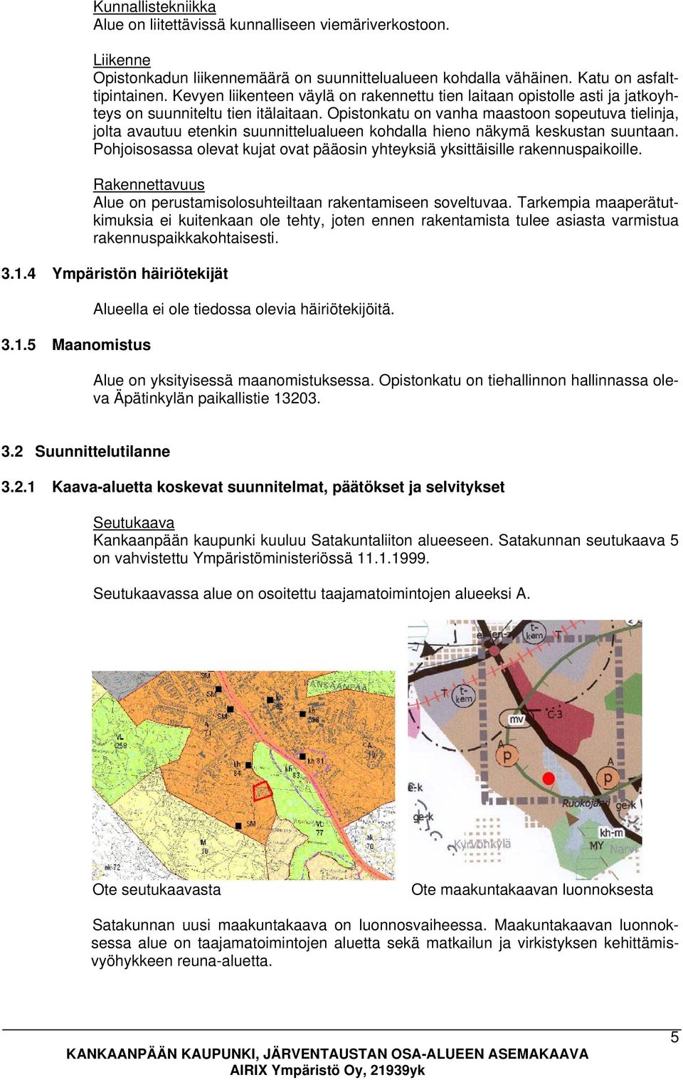 Opistonkatu on vanha maastoon sopeutuva tielinja, jolta avautuu etenkin suunnittelualueen kohdalla hieno näkymä keskustan suuntaan.