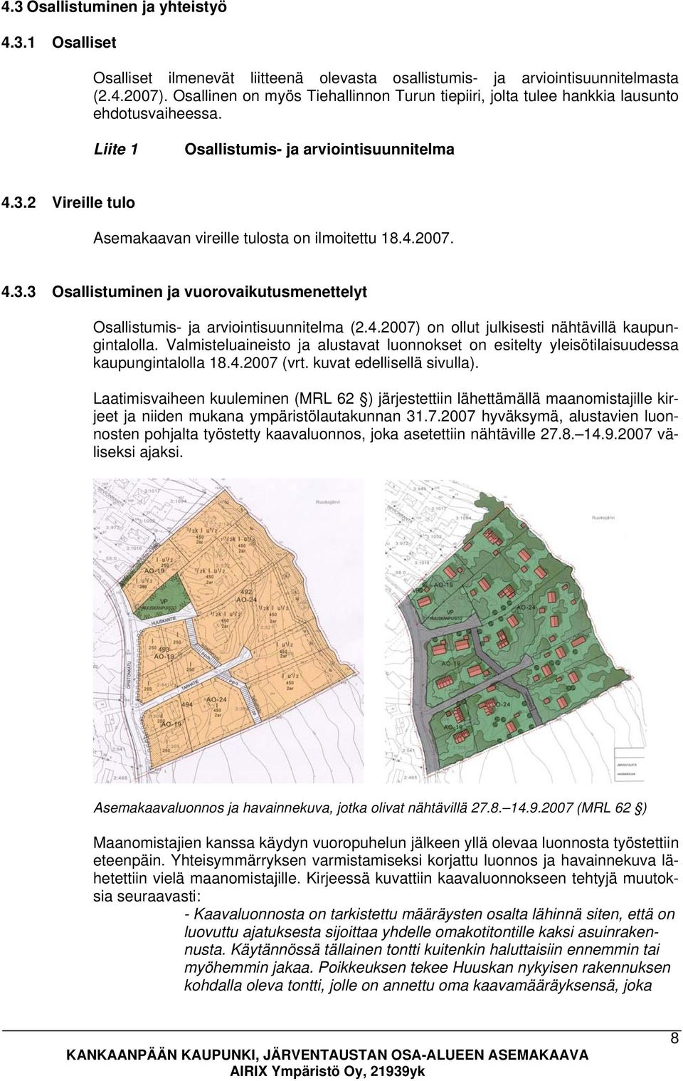 2 Vireille tulo Asemakaavan vireille tulosta on ilmoitettu 18.4.2007. 4.3.3 Osallistuminen ja vuorovaikutusmenettelyt Osallistumis- ja arviointisuunnitelma (2.4.2007) on ollut julkisesti nähtävillä kaupungintalolla.