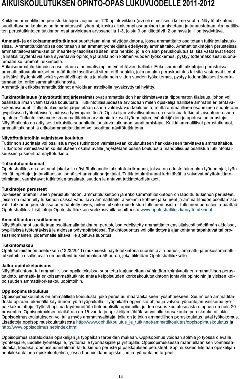 Ammatillisten perustutkintojen tutkinnon osat arvioidaan arvosanoilla 1-3, joista 3 on kiitettävä, 2 on hyvä ja 1 on tyydyttävä.