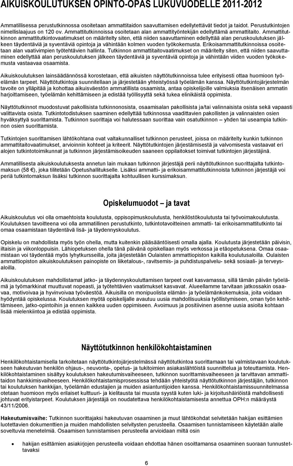 Ammattitutkinnon ammattitutkintovaatimukset on määritelty siten, että niiden saavuttaminen edellyttää alan peruskoulutuksen jälkeen täydentäviä ja syventäviä opintoja ja vähintään kolmen vuoden