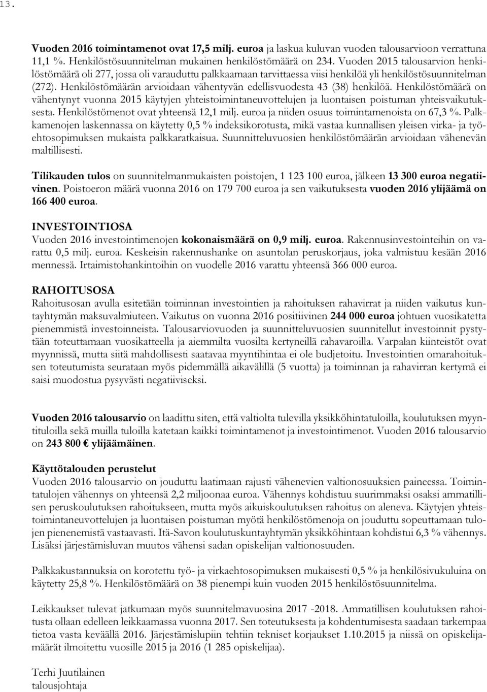 Henkilöstömäärän arvioidaan vähentyvän edellisvuodesta 43 (38) henkilöä. Henkilöstömäärä on vähentynyt vuonna 2015 käytyjen yhteistoimintaneuvottelujen ja luontaisen poistuman yhteisvaikutuksesta.