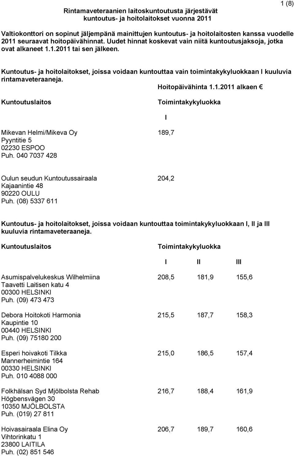 Kuntoutus- ja hoitolaitokset, joissa voidaan kuntouttaa vain toimintakykyluokkaan I kuuluvia rintamaveteraaneja. Hoitopäivähinta 1.