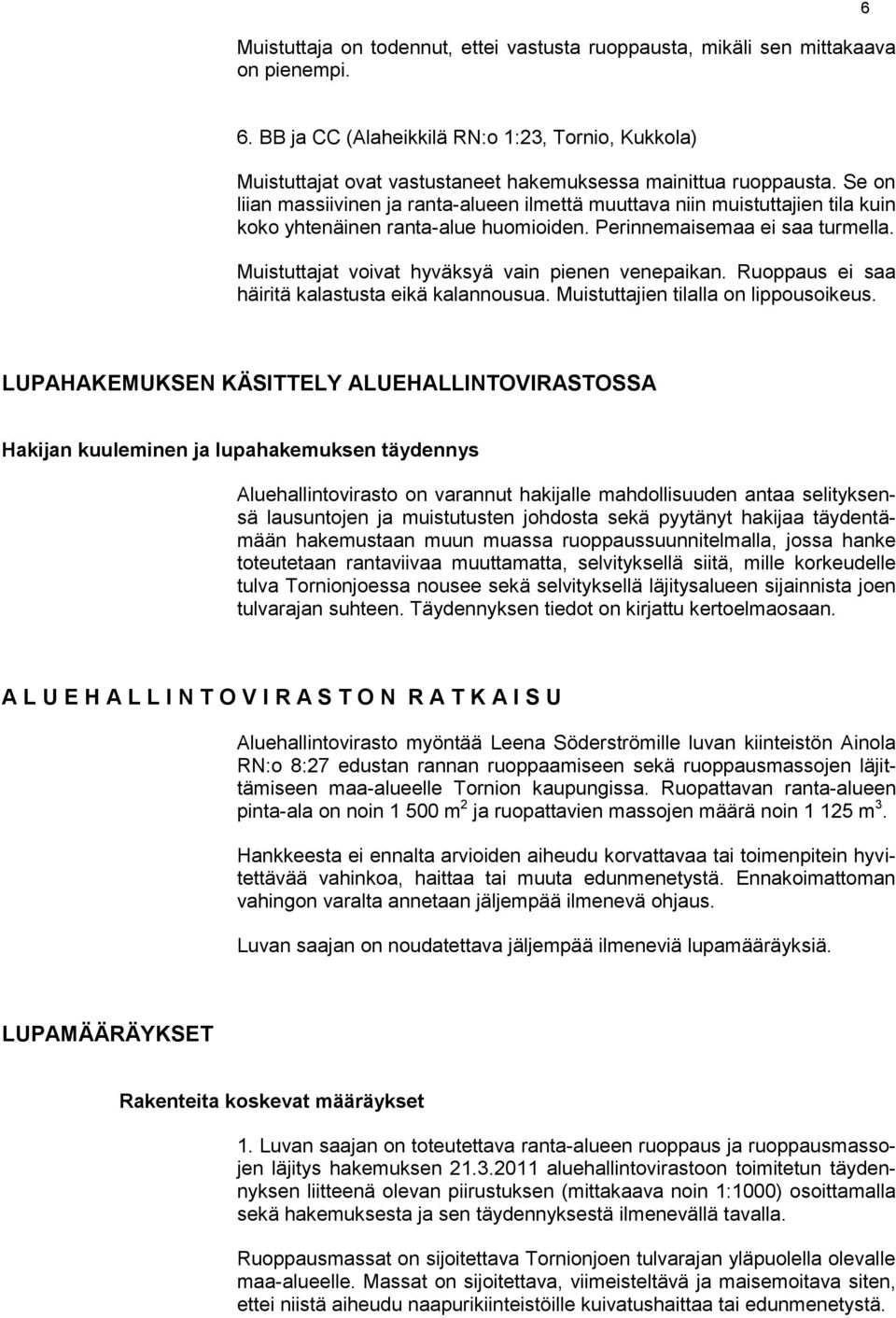 Se on liian massiivinen ja ranta-alueen ilmettä muuttava niin muistuttajien tila kuin koko yhtenäinen ranta-alue huomioiden. Perinnemaisemaa ei saa turmella.