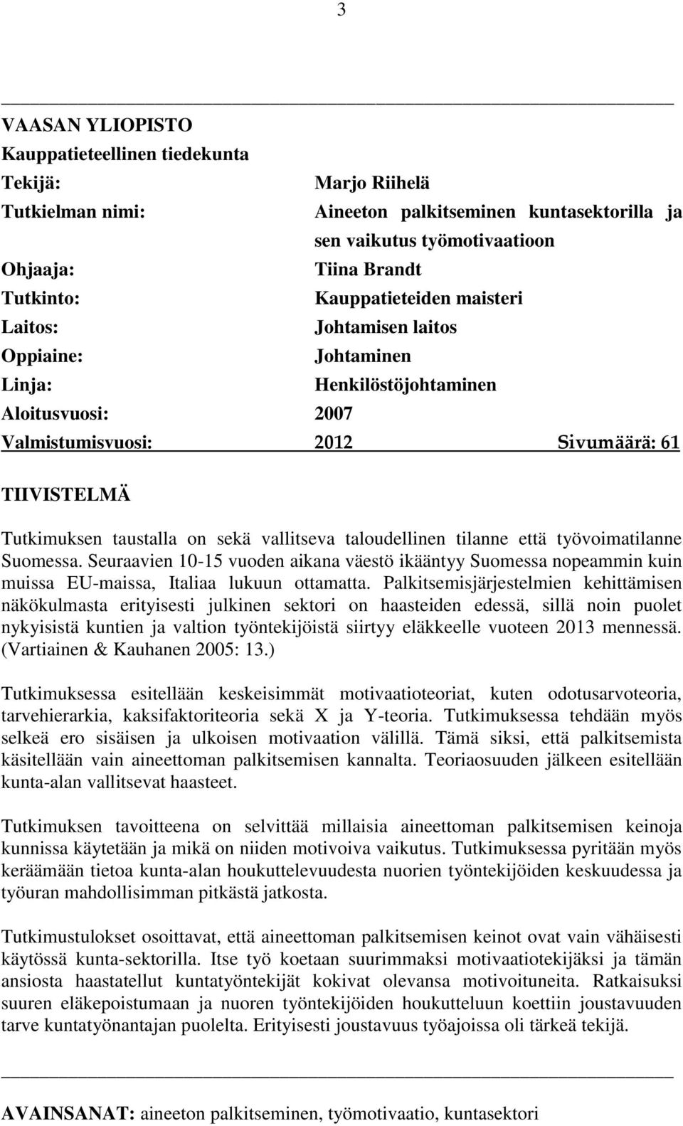 vallitseva taloudellinen tilanne että työvoimatilanne Suomessa. Seuraavien 10-15 vuoden aikana väestö ikääntyy Suomessa nopeammin kuin muissa EU-maissa, Italiaa lukuun ottamatta.