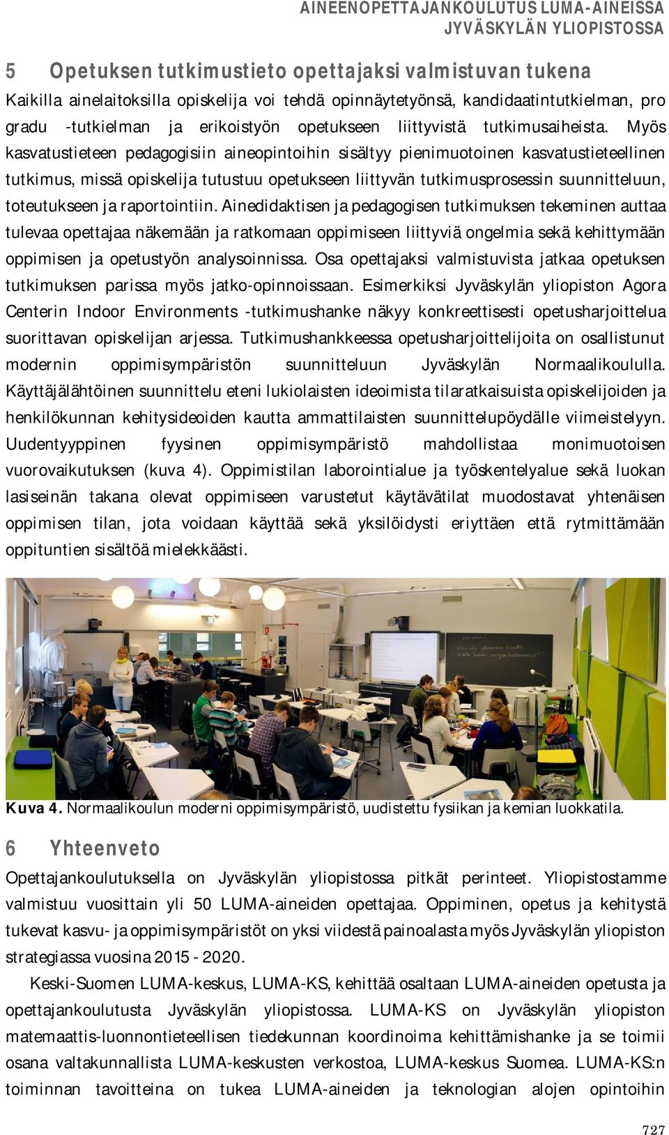 Myös kasvatustieteen pedagogisiin aineopintoihin sisältyy pienimuotoinen kasvatustieteellinen tutkimus, missä opiskelija tutustuu opetukseen liittyvän tutkimusprosessin suunnitteluun, toteutukseen ja