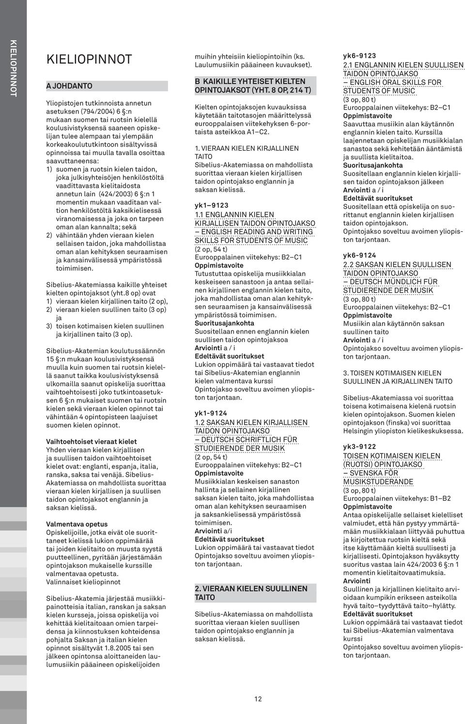 lain (424/2003) 6 :n 1 momentin mukaan vaaditaan valtion henkilöstöltä kaksikielisessä viranomaisessa ja joka on tarpeen oman alan kannalta; sekä 2) vähintään yhden vieraan kielen sellaisen taidon,