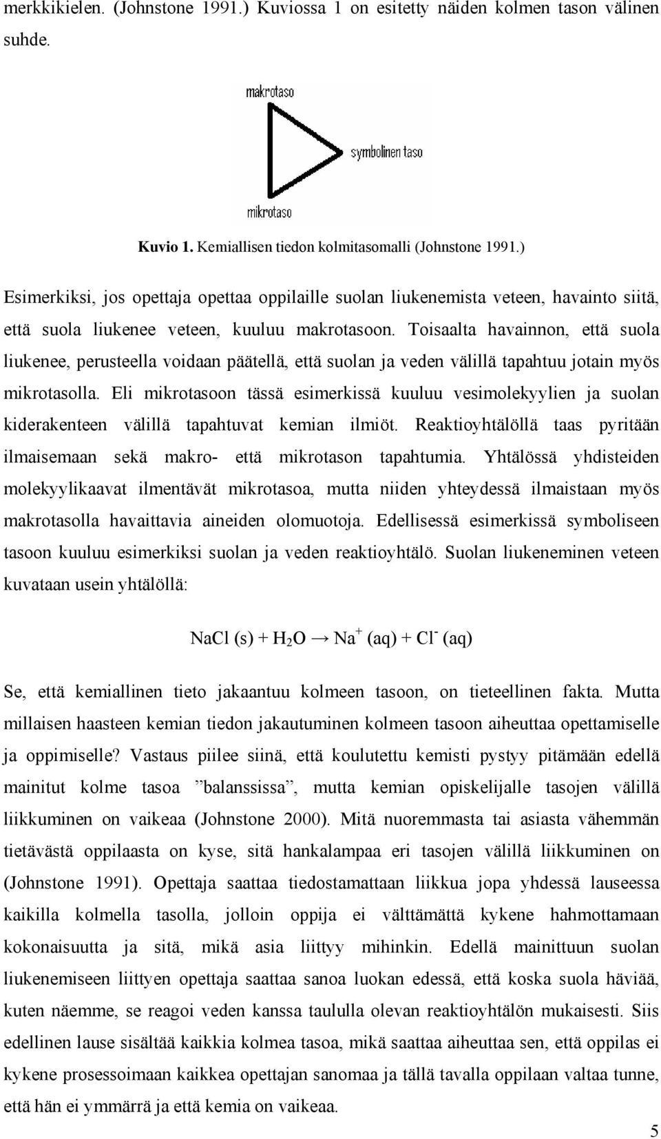 Toisaalta havainnon, että suola liukenee, perusteella voidaan päätellä, että suolan ja veden välillä tapahtuu jotain myös mikrotasolla.