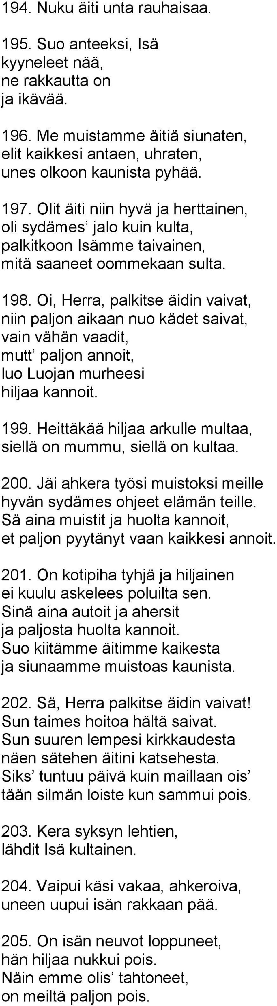 Oi, Herra, palkitse äidin vaivat, niin paljon aikaan nuo kädet saivat, vain vähän vaadit, mutt paljon annoit, luo Luojan murheesi hiljaa kannoit. 199.