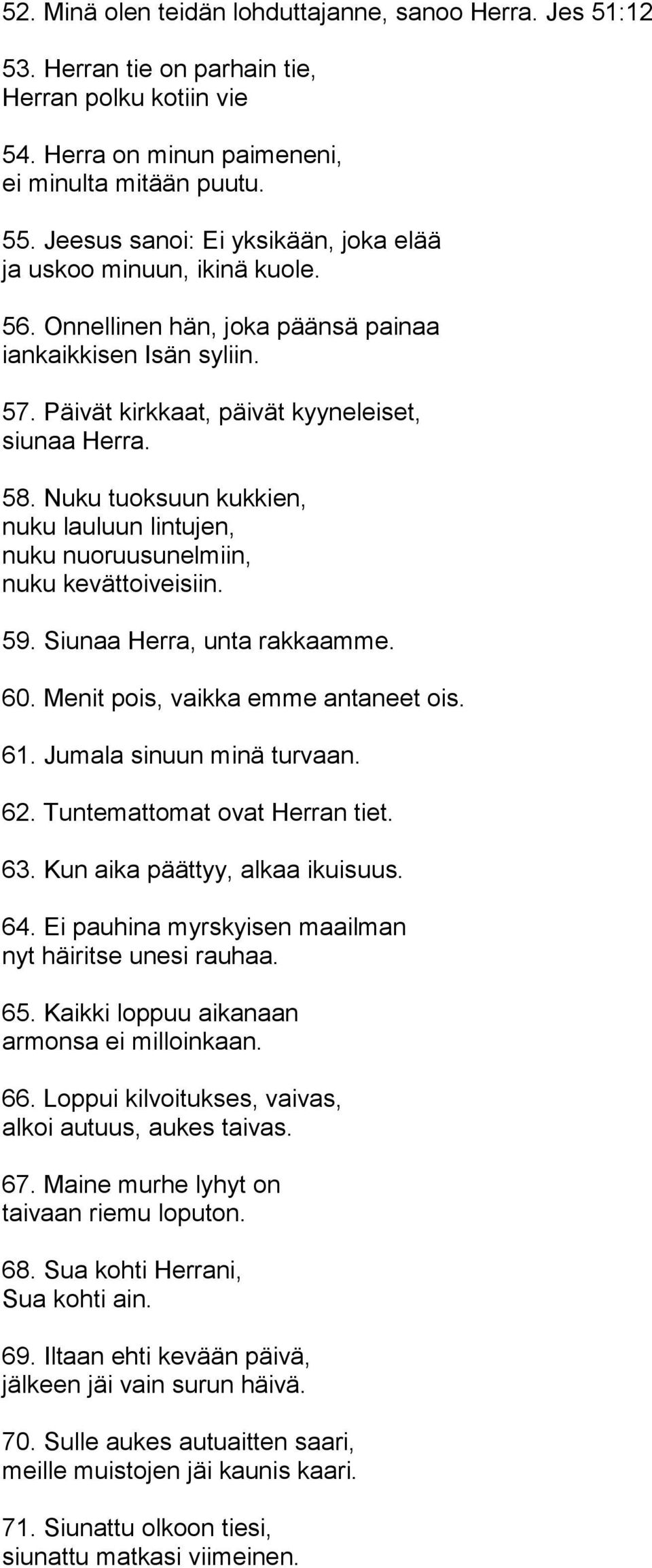 Nuku tuoksuun kukkien, nuku lauluun lintujen, nuku nuoruusunelmiin, nuku kevättoiveisiin. 59. Siunaa Herra, unta rakkaamme. 60. Menit pois, vaikka emme antaneet ois. 61. Jumala sinuun minä turvaan.