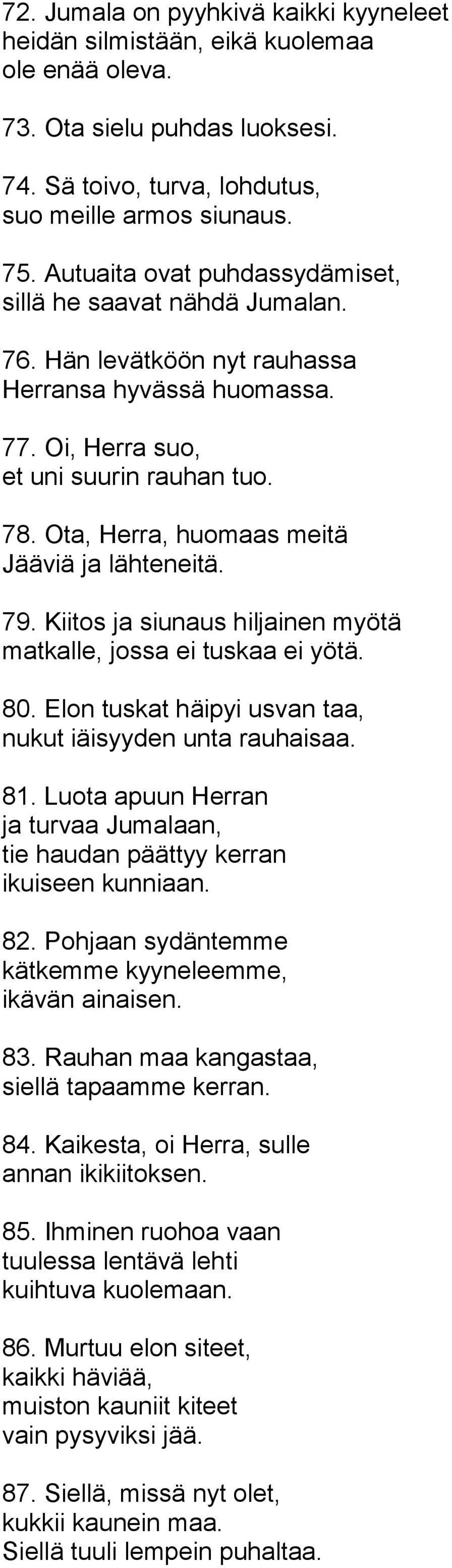 Ota, Herra, huomaas meitä Jääviä ja lähteneitä. 79. Kiitos ja siunaus hiljainen myötä matkalle, jossa ei tuskaa ei yötä. 80. Elon tuskat häipyi usvan taa, nukut iäisyyden unta rauhaisaa. 81.