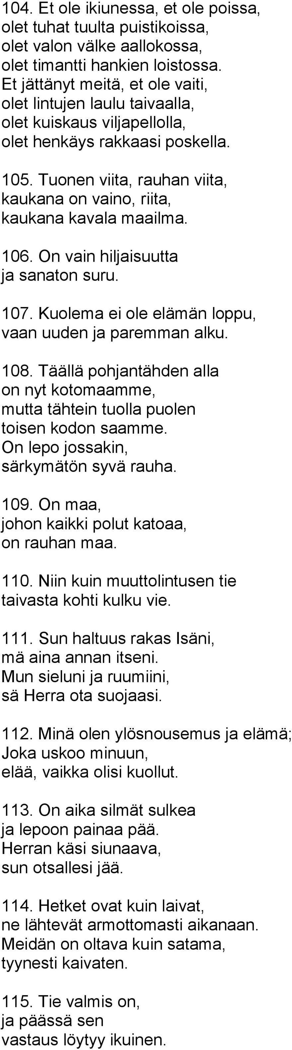 Tuonen viita, rauhan viita, kaukana on vaino, riita, kaukana kavala maailma. 106. On vain hiljaisuutta ja sanaton suru. 107. Kuolema ei ole elämän loppu, vaan uuden ja paremman alku. 108.